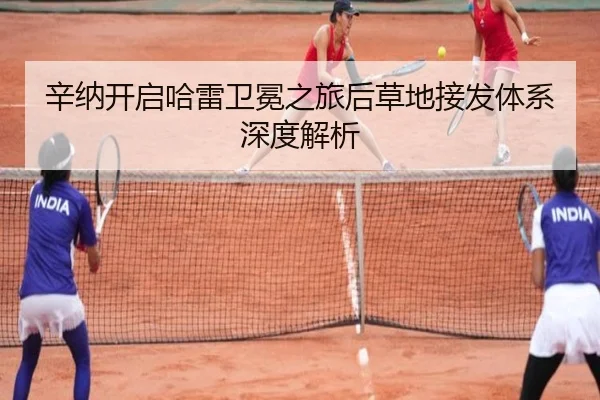 辛纳开启哈雷卫冕之旅后草地接发体系深度解析